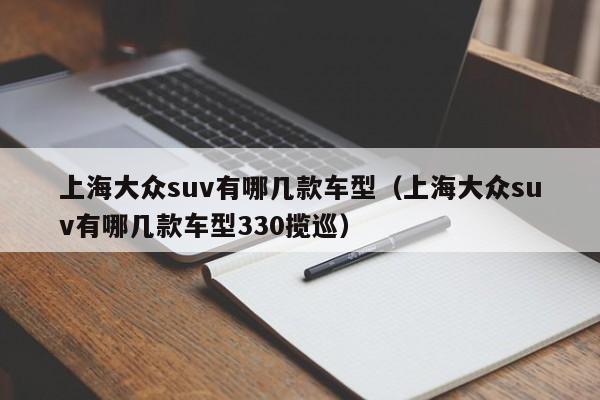 上海大众suv有哪几款车型（上海大众suv有哪几款车型330揽巡）