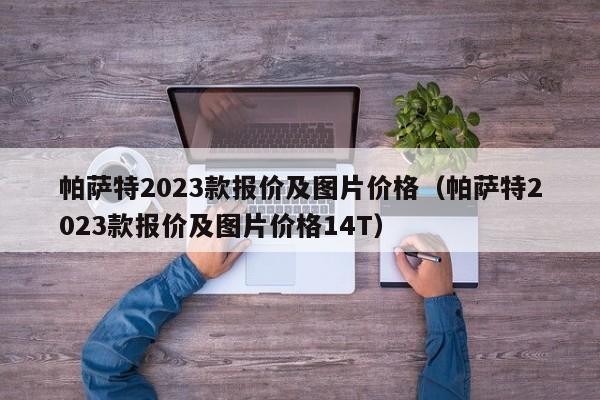 帕萨特2023款报价及图片价格（帕萨特2023款报价及图片价格14T）