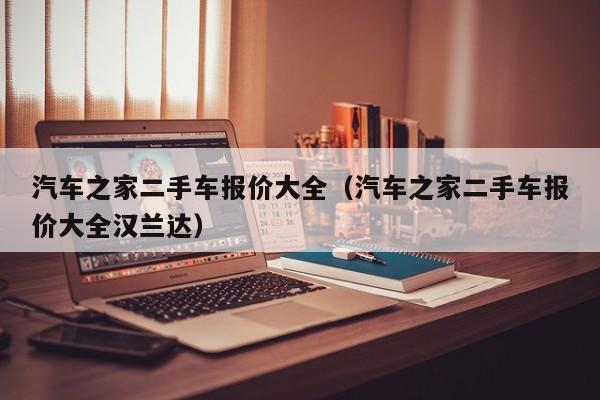 汽车之家二手车报价大全（汽车之家二手车报价大全汉兰达）