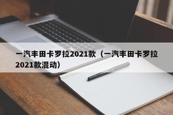 一汽丰田卡罗拉2021款（一汽丰田卡罗拉2021款混动）