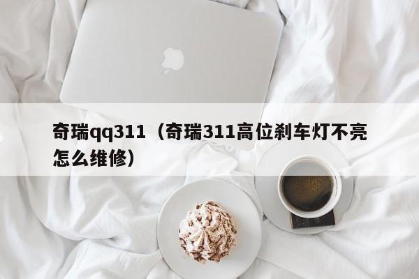 奇瑞qq311（奇瑞311高位刹车灯不亮怎么维修）