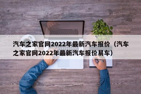 汽车之家官网2022年最新汽车报价（汽车之家官网2022年最新汽车报价易车）