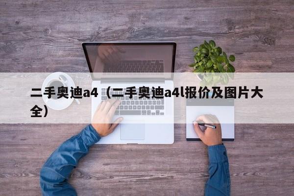 二手奥迪a4（二手奥迪a4l报价及图片大全）