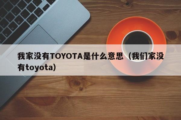 我家没有TOYOTA是什么意思（我们家没有toyota）